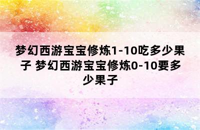 梦幻西游宝宝修炼1-10吃多少果子 梦幻西游宝宝修炼0-10要多少果子